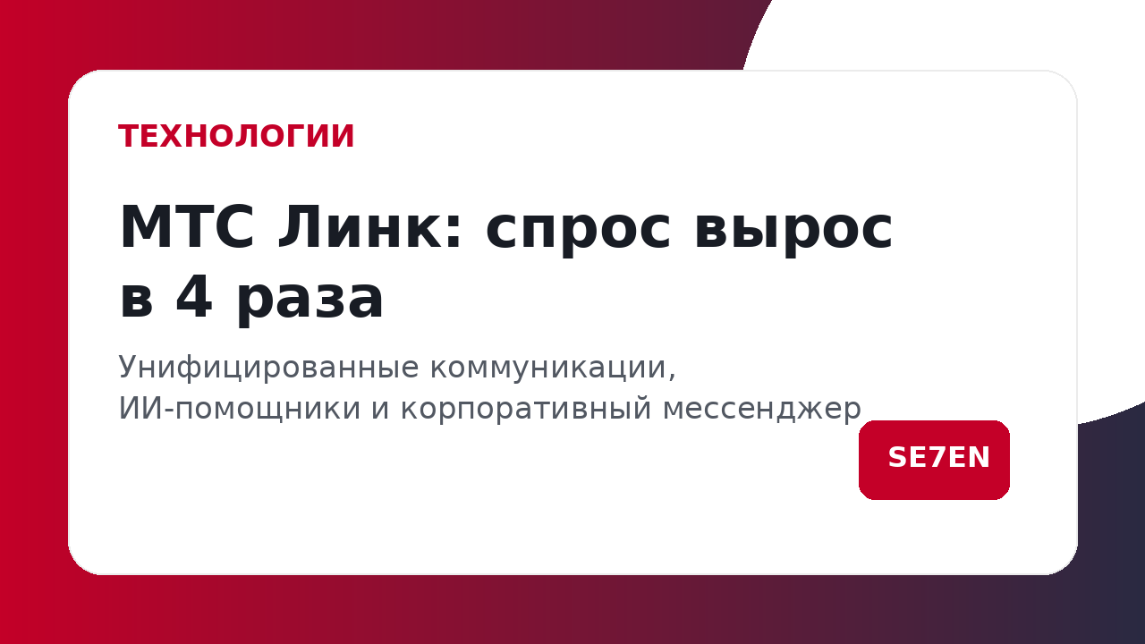 Новостная карточка о МТС Линк: спрос вырос в 4 раза; унифицированные коммуникации и ИИ-помощники; кнопка SEZEN