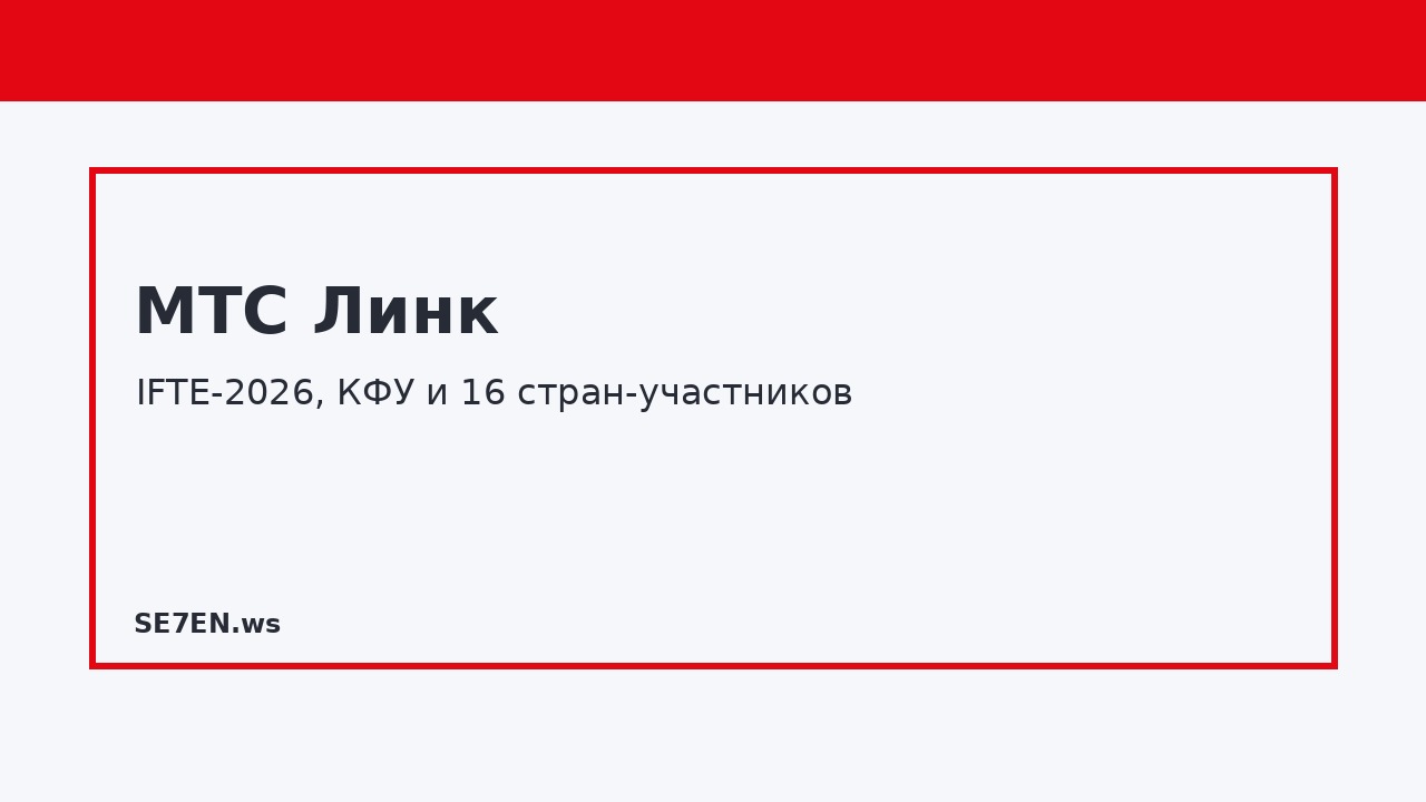 Banner headline 'МТС Линк' with subtitle 'IFTE-2026, КФУ и 16 стран-участников' and 'SE7EN'.